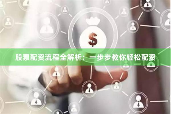 股票配资流程全解析：一步步教你轻松配资