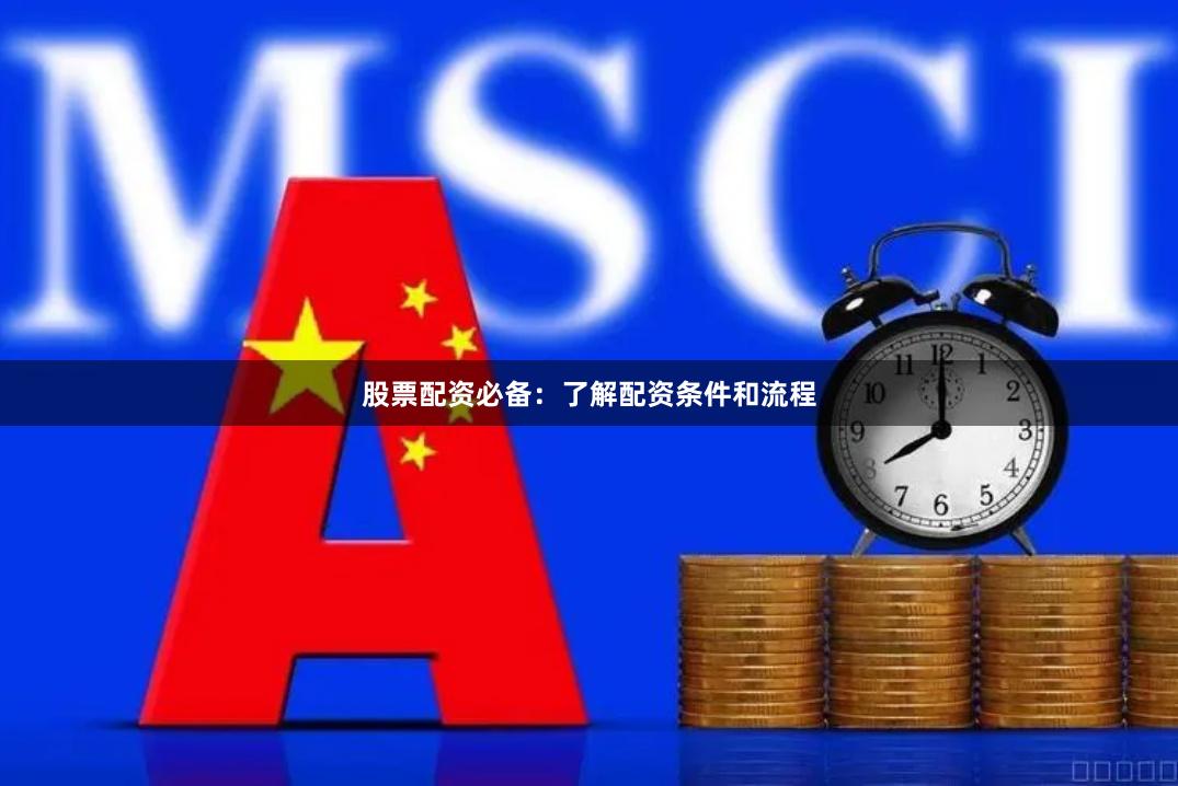 股票配资必备：了解配资条件和流程