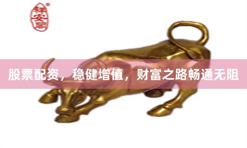 股票配资，稳健增值，财富之路畅通无阻