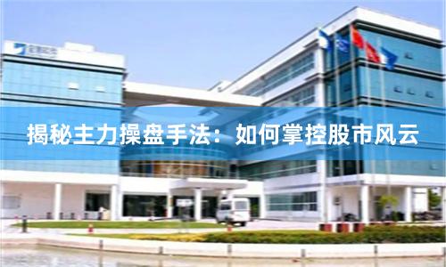 揭秘主力操盘手法：如何掌控股市风云