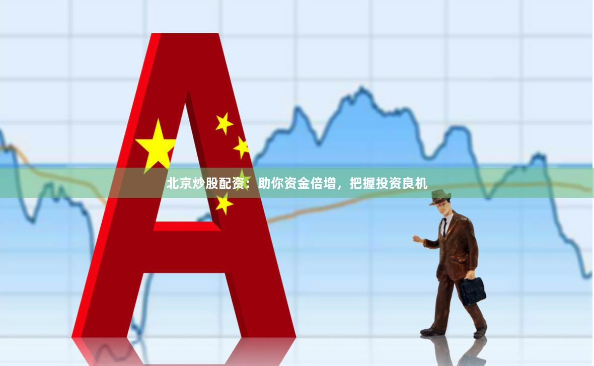 北京炒股配资：助你资金倍增，把握投资良机