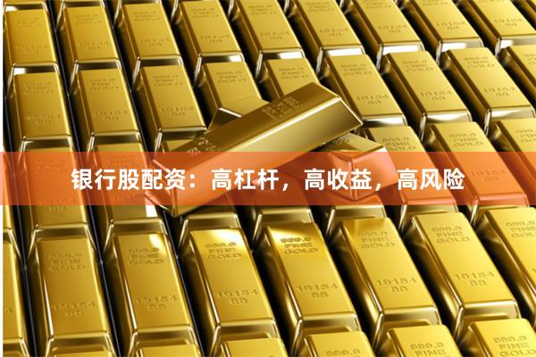 银行股配资：高杠杆，高收益，高风险