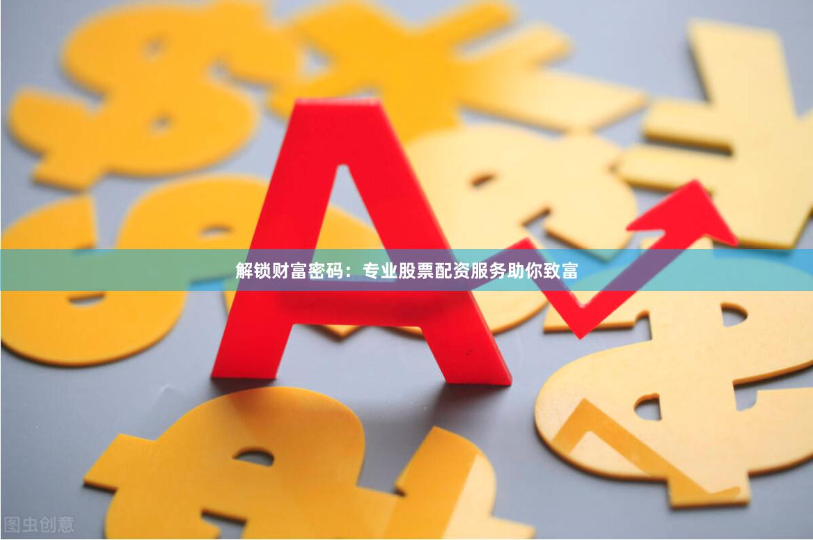 解锁财富密码：专业股票配资服务助你致富