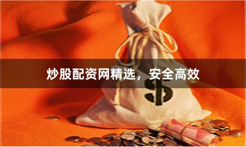 炒股配资网精选，安全高效