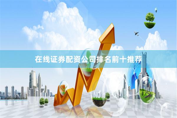 在线证券配资公司排名前十推荐