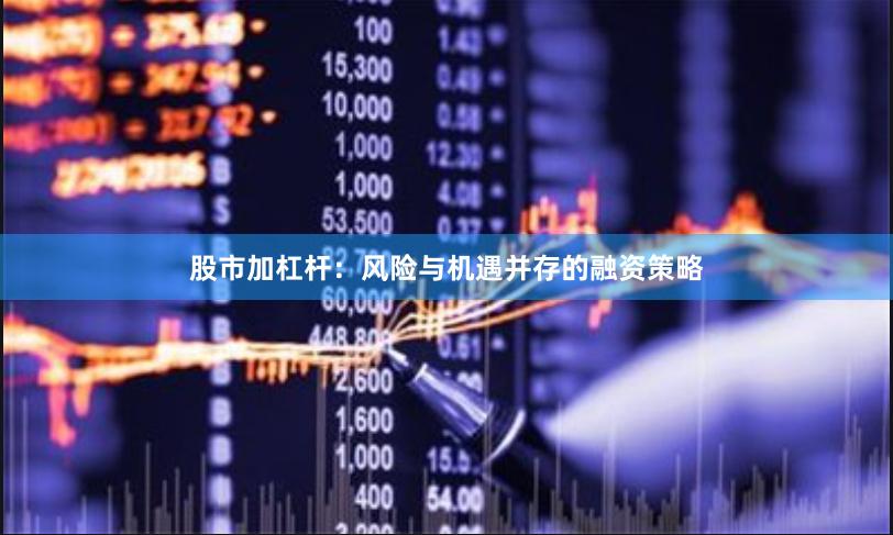 股市加杠杆：风险与机遇并存的融资策略