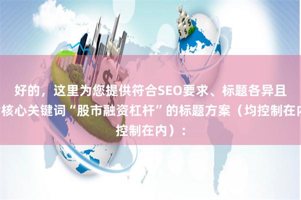 好的，这里为您提供符合SEO要求、标题各异且包含核心关键词“股市融资杠杆”的标题方案（均控制在内）：